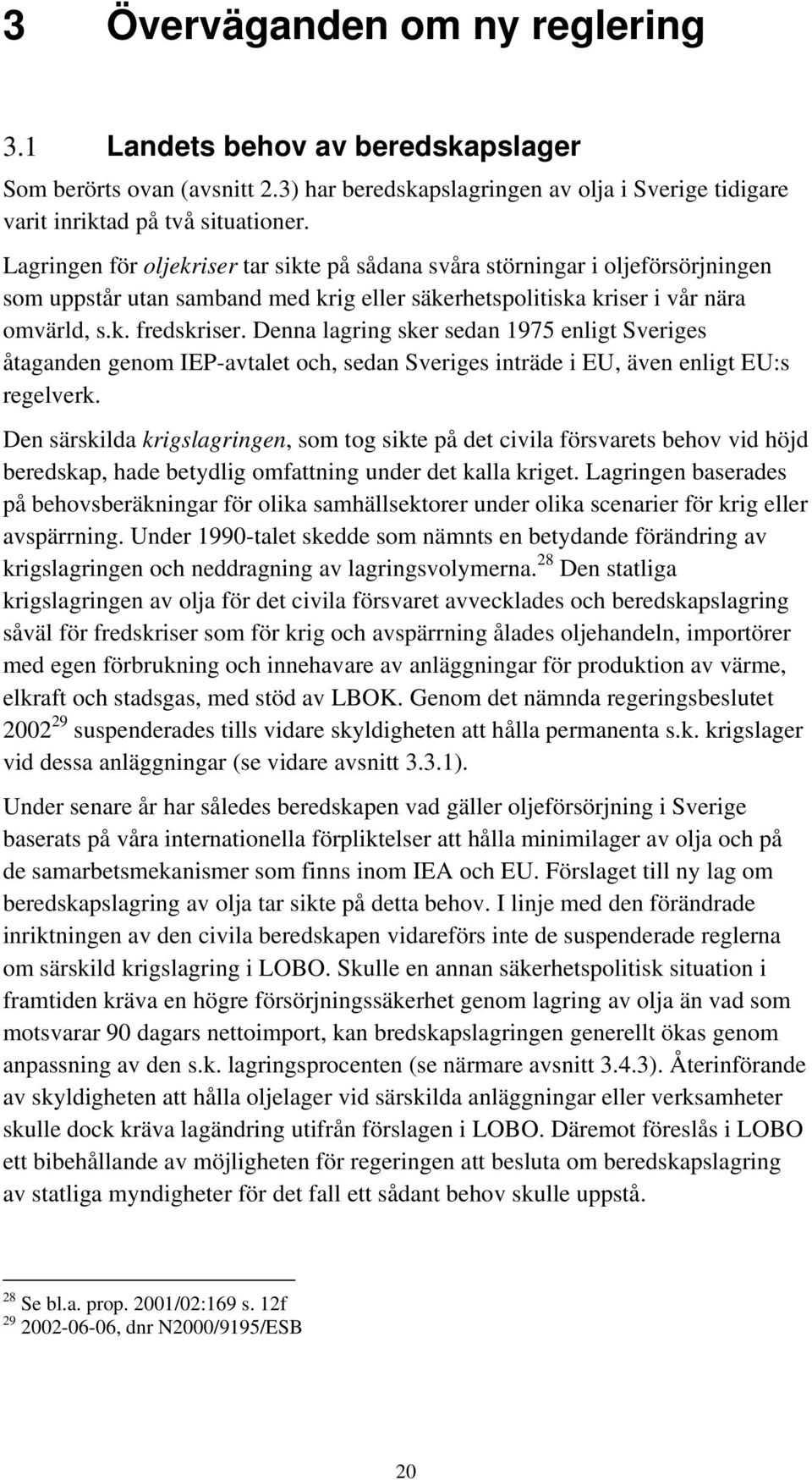 Denna lagring sker sedan 1975 enligt Sveriges åtaganden genom IEP-avtalet och, sedan Sveriges inträde i EU, även enligt EU:s regelverk.