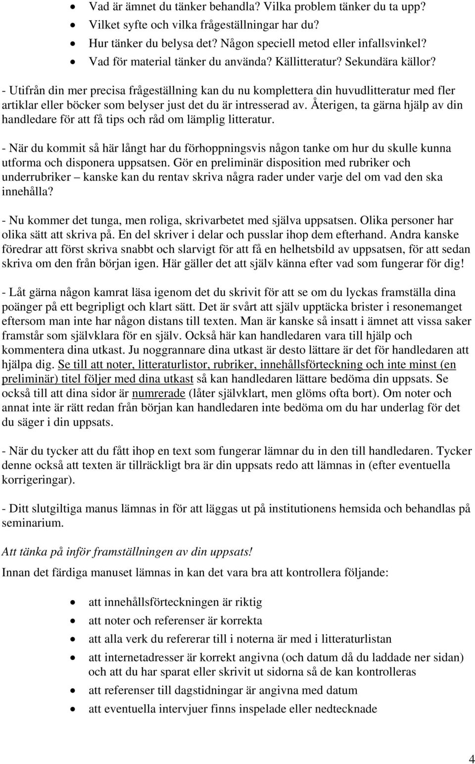 - Utifrån din mer precisa frågeställning kan du nu komplettera din huvudlitteratur med fler artiklar eller böcker som belyser just det du är intresserad av.