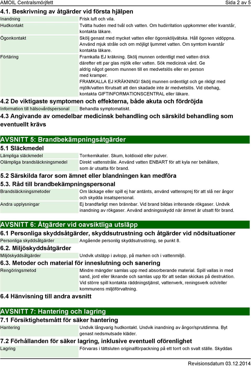 Om symtom kvarstår kontakta läkare. Framkalla EJ kräkning. Skölj munnen ordentligt med vatten drick därefter ett par glas mjölk eller vatten. Sök medicinsk vård.