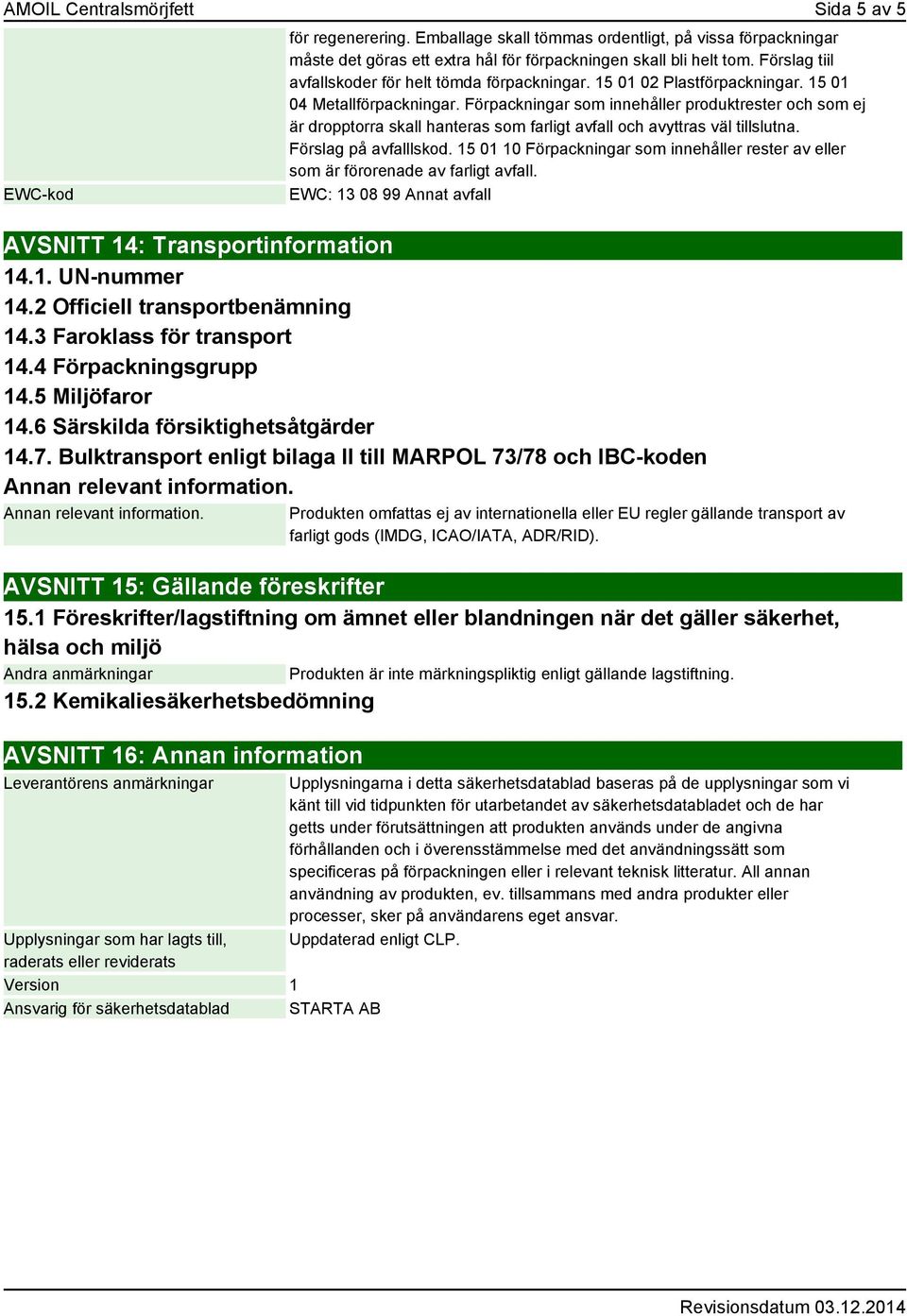 Förpackningar som innehåller produktrester och som ej är dropptorra skall hanteras som farligt avfall och avyttras väl tillslutna. Förslag på avfalllskod.