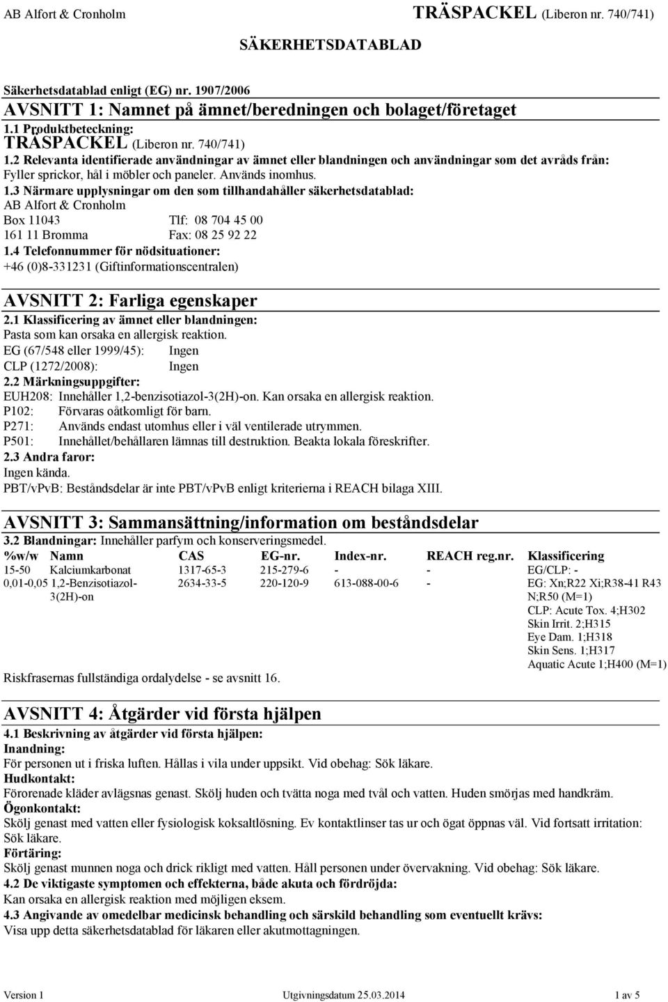 3 Närmare upplysningar om den som tillhandahåller säkerhetsdatablad: AB Alfort & Cronholm Box 11043 Tlf: 08 704 45 00 161 11 Bromma Fax: 08 25 92 22 1.