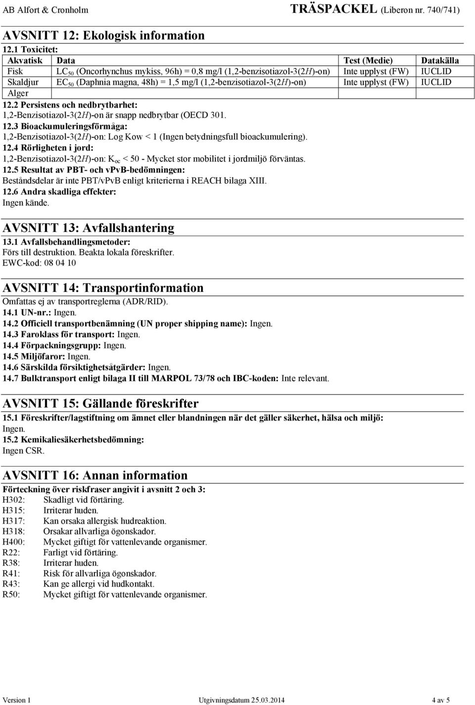 (1,2-benzisotiazol-3(2H)-on) Inte upplyst (FW) IUCLID Alger 12.2 Persistens och nedbrytbarhet: 1,2-Benzisotiazol-3(2H)-on är snapp nedbrytbar (OECD 301. 12.3 Bioackumuleringsförmåga: 1,2-Benzisotiazol-3(2H)-on: Log Kow < 1 (Ingen betydningsfull bioackumulering).