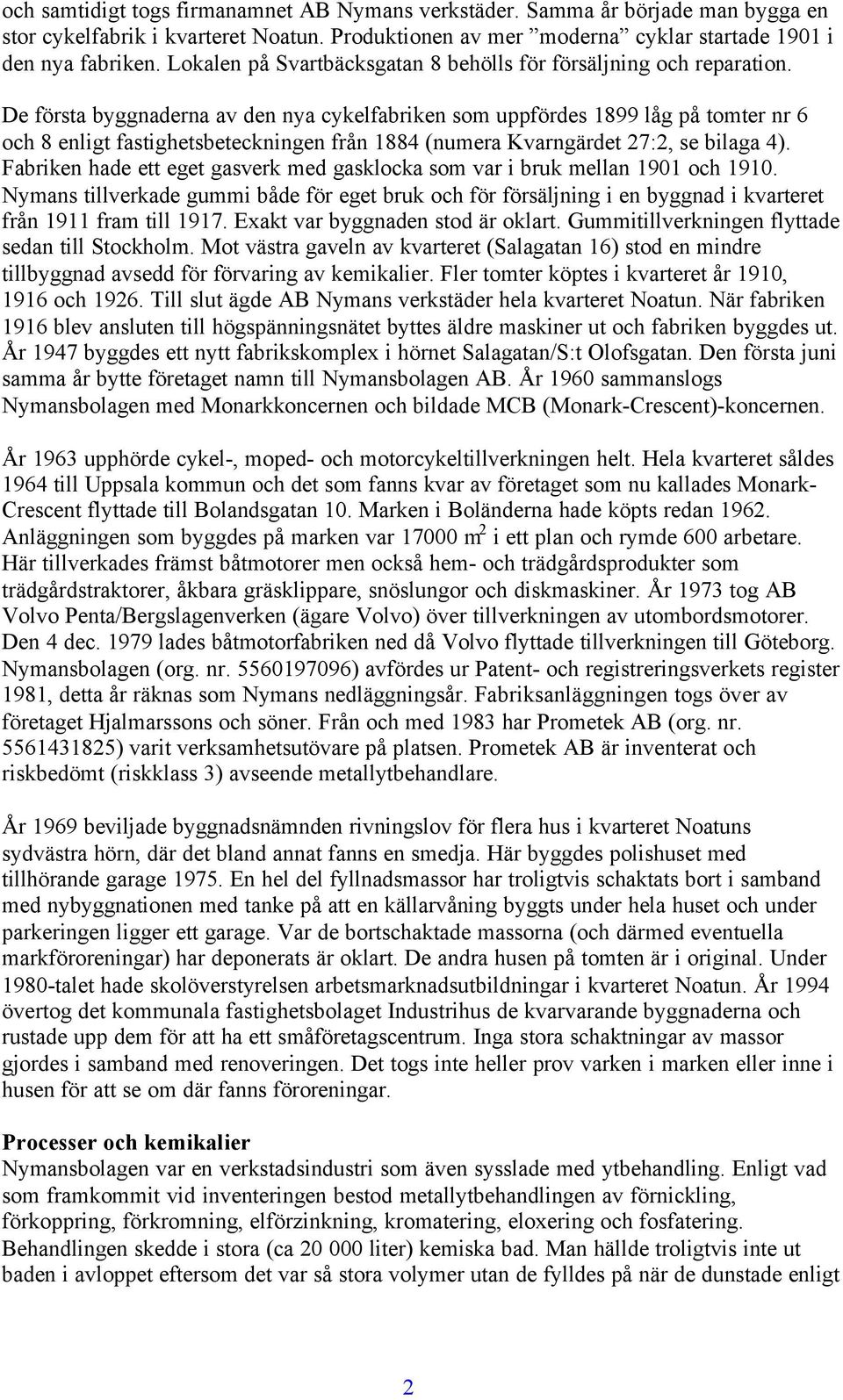 De första byggnaderna av den nya cykelfabriken som uppfördes 1899 låg på tomter nr 6 och 8 enligt fastighetsbeteckningen från 1884 (numera Kvarngärdet 27:2, se bilaga 4).