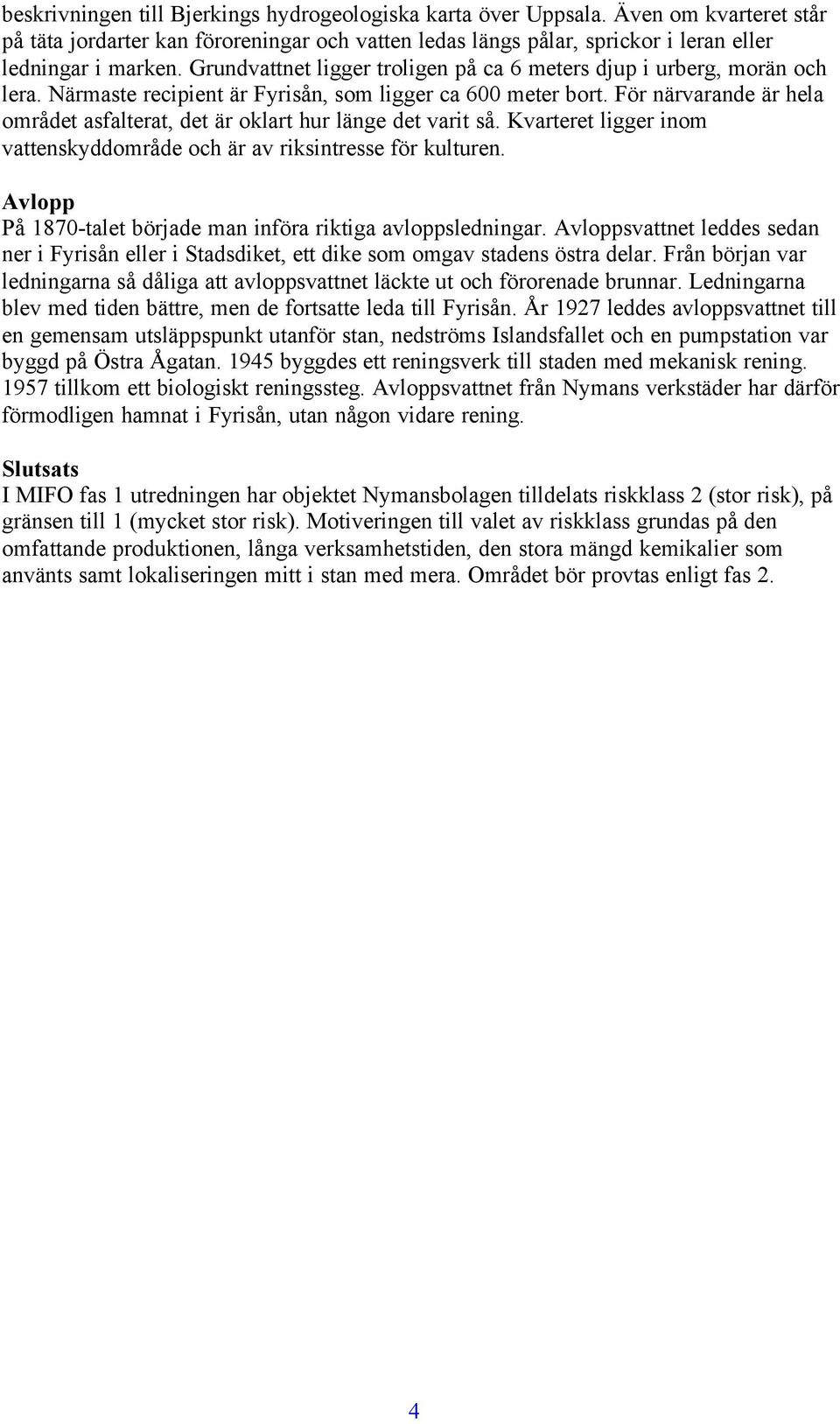 För närvarande är hela området asfalterat, det är oklart hur länge det varit så. Kvarteret ligger inom vattenskyddområde och är av riksintresse för kulturen.