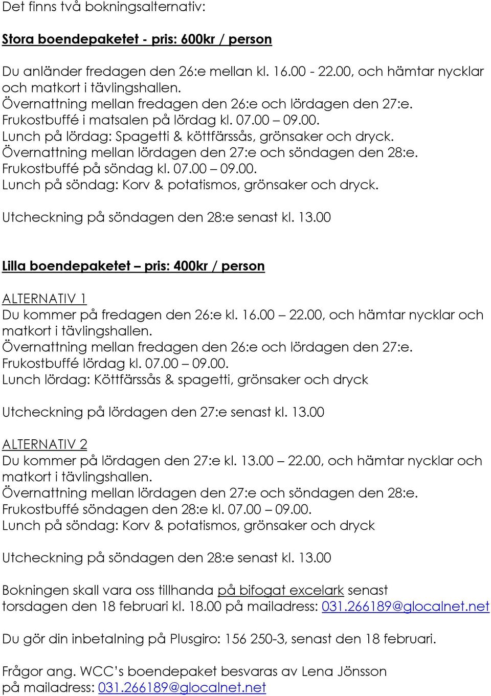 Övernattning mellan lördagen den 27:e och söndagen den 28:e. Frukostbuffé på söndag kl. 07.00 09.00. Lunch på söndag: Korv & potatismos, grönsaker och dryck.