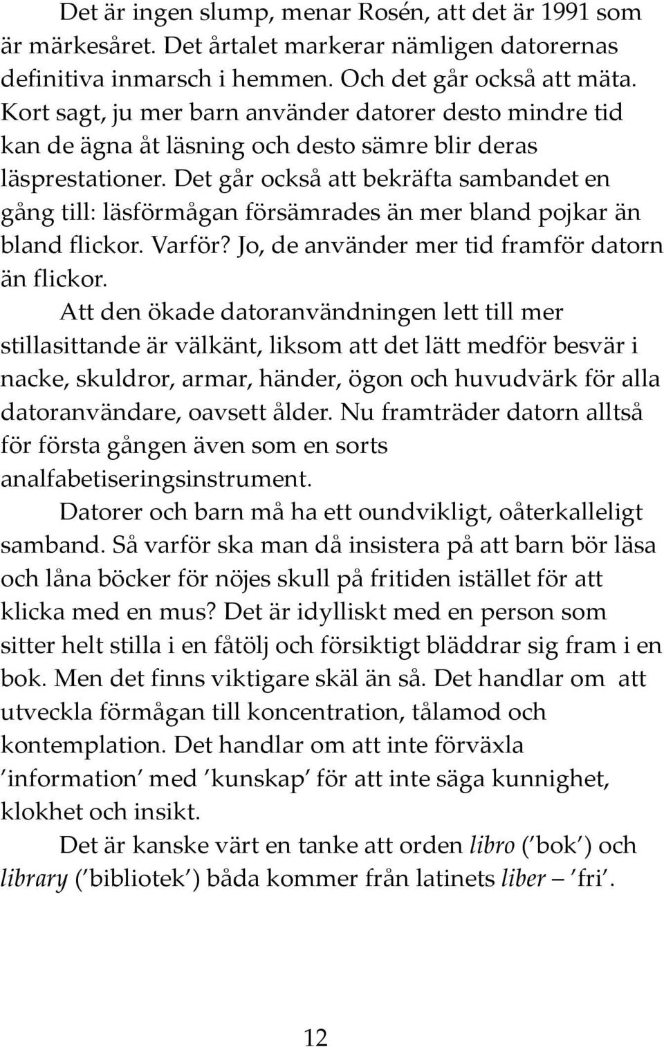 Det går också att bekräfta sambandet en gång till: läsförmågan försämrades än mer bland pojkar än bland flickor. Varför? Jo, de använder mer tid framför datorn än flickor.