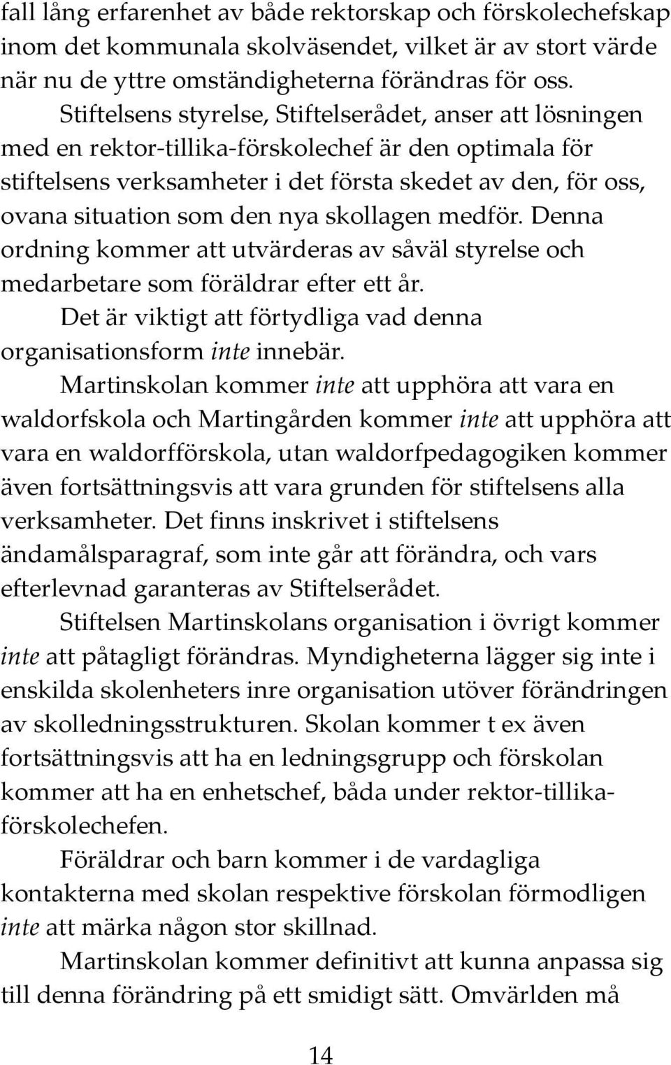 nya skollagen medför. Denna ordning kommer att utvärderas av såväl styrelse och medarbetare som föräldrar efter ett år. Det är viktigt att förtydliga vad denna organisationsform inte innebär.