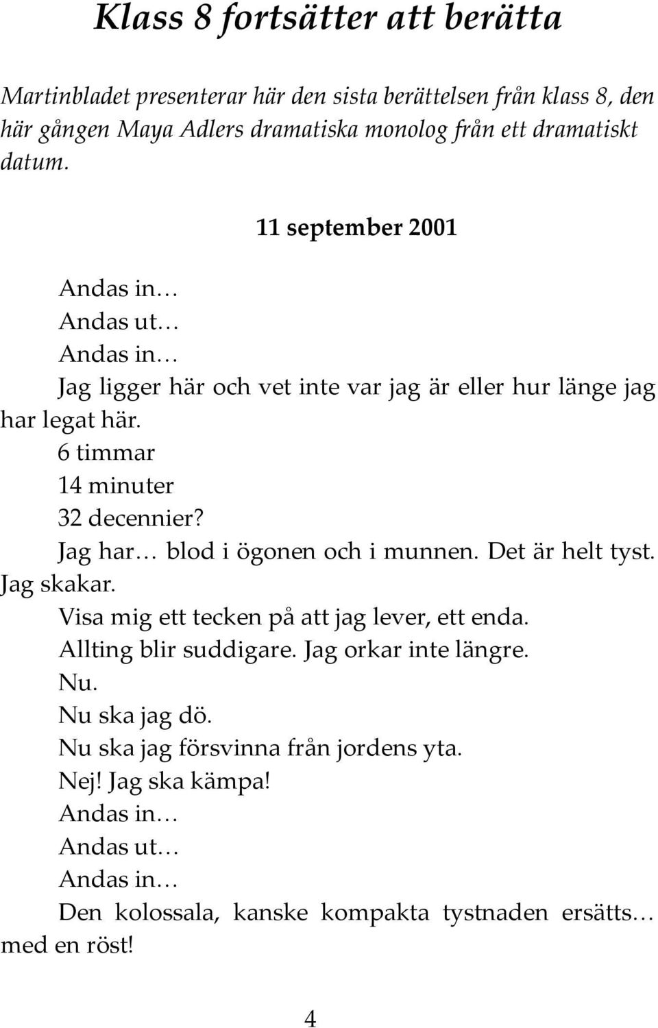 Jag har blod i ögonen och i munnen. Det är helt tyst. Jag skakar. Visa mig ett tecken på att jag lever, ett enda. Allting blir suddigare. Jag orkar inte längre.