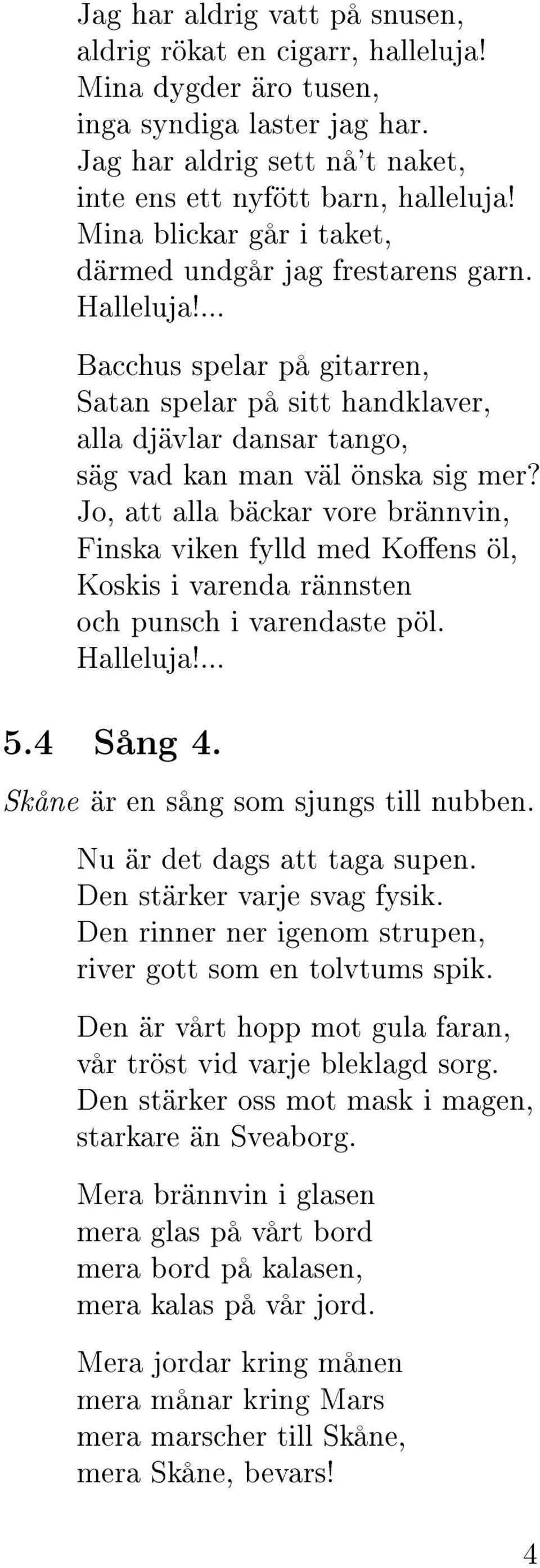 Jo, att alla bäckar vore brännvin, Finska viken fylld med Koens öl, Koskis i varenda rännsten och punsch i varendaste pöl. Halleluja!... 5.4 Sång 4. Skåne är en sång som sjungs till nubben.