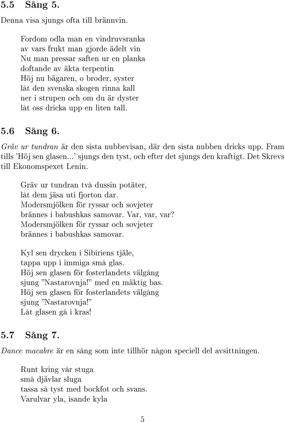 ner i strupen och om du är dyster låt oss dricka upp en liten tall. 5.6 Sång 6. Gräv ur tundran är den sista nubbevisan, där den sista nubben dricks upp. Fram tills 'Höj sen glasen.