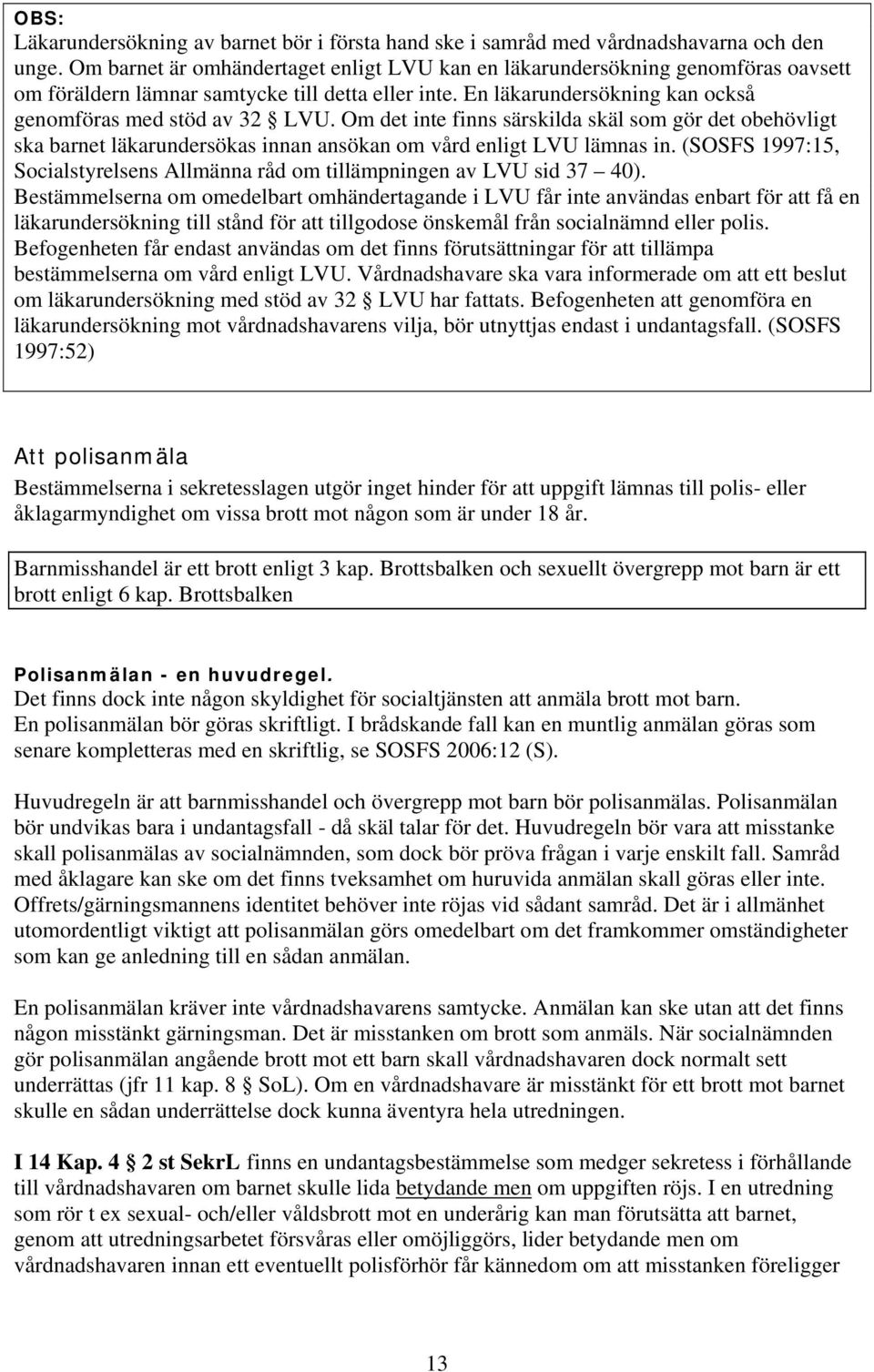 Om det inte finns särskilda skäl som gör det obehövligt ska barnet läkarundersökas innan ansökan om vård enligt LVU lämnas in.