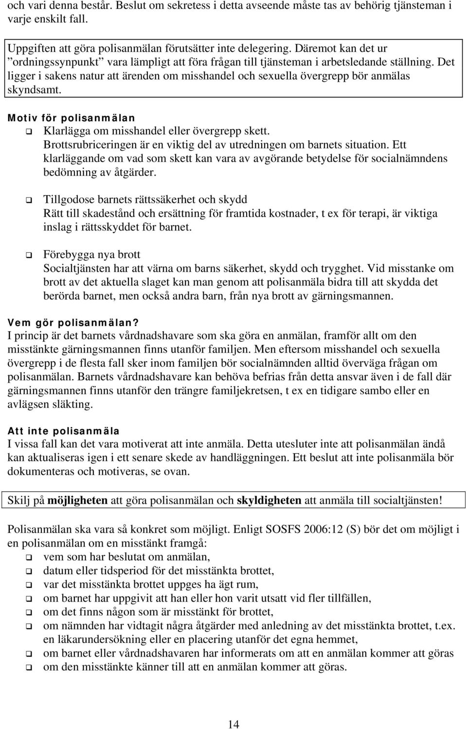 Det ligger i sakens natur att ärenden om misshandel och sexuella övergrepp bör anmälas skyndsamt. Motiv för polisanmälan Klarlägga om misshandel eller övergrepp skett.