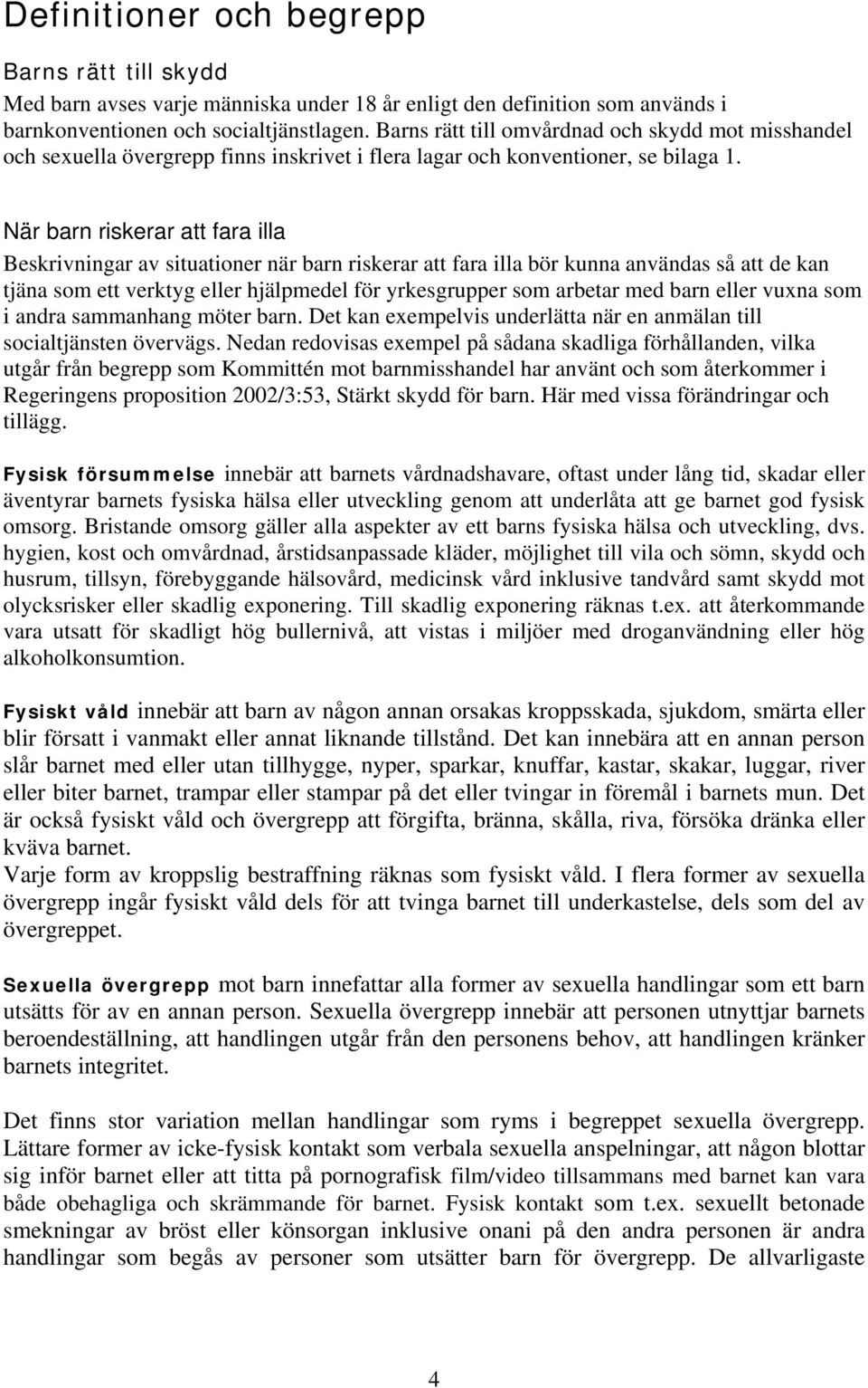 När barn riskerar att fara illa Beskrivningar av situationer när barn riskerar att fara illa bör kunna användas så att de kan tjäna som ett verktyg eller hjälpmedel för yrkesgrupper som arbetar med