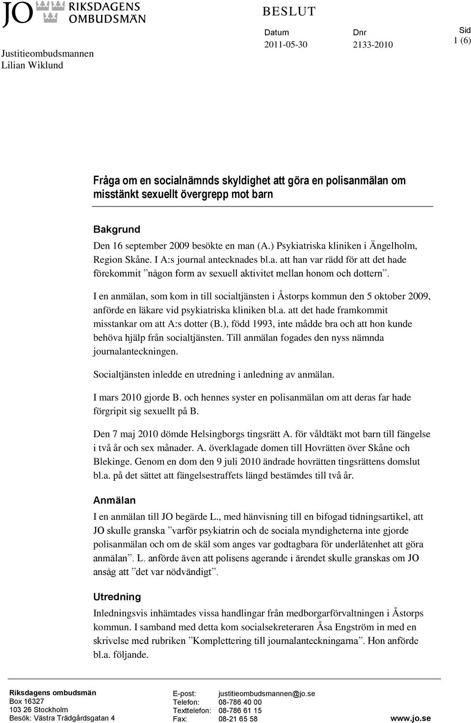 I en anmälan, som kom in till socialtjänsten i Åstorps kommun den 5 oktober 2009, anförde en läkare vid psykiatriska kliniken bl.a. att det hade framkommit misstankar om att A:s dotter (B.