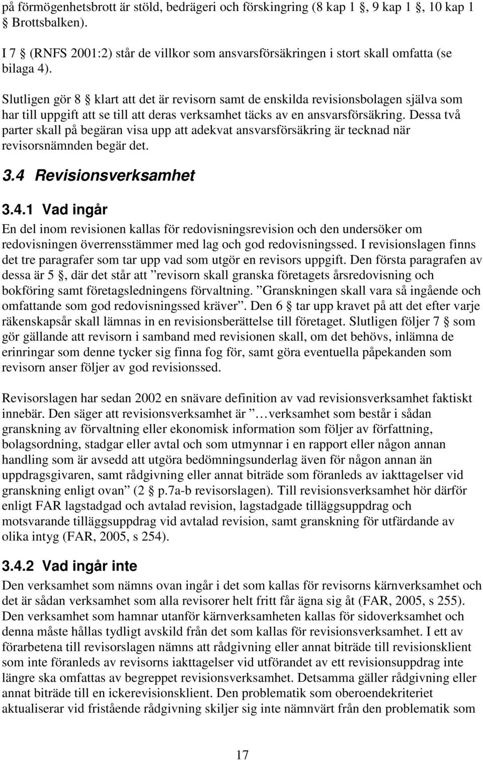 Dessa två parter skall på begäran visa upp att adekvat ansvarsförsäkring är tecknad när revisorsnämnden begär det. 3.4 