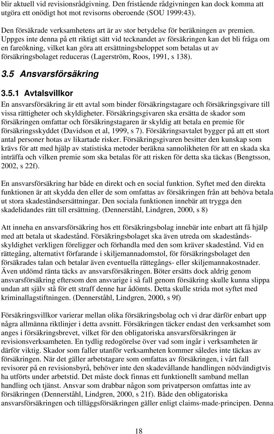 Uppges inte denna på ett riktigt sätt vid tecknandet av försäkringen kan det bli fråga om en fareökning, vilket kan göra att ersättningsbeloppet som betalas ut av försäkringsbolaget reduceras