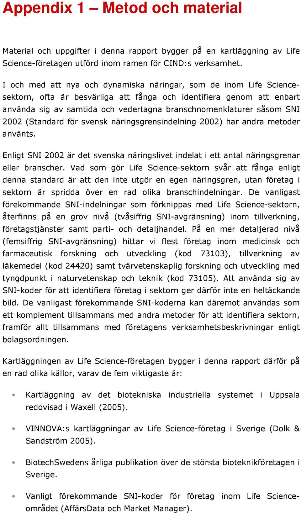 såsom SNI 2002 (Standard för svensk näringsgrensindelning 2002) har andra metoder använts. Enligt SNI 2002 är det svenska näringslivet indelat i ett antal näringsgrenar eller branscher.
