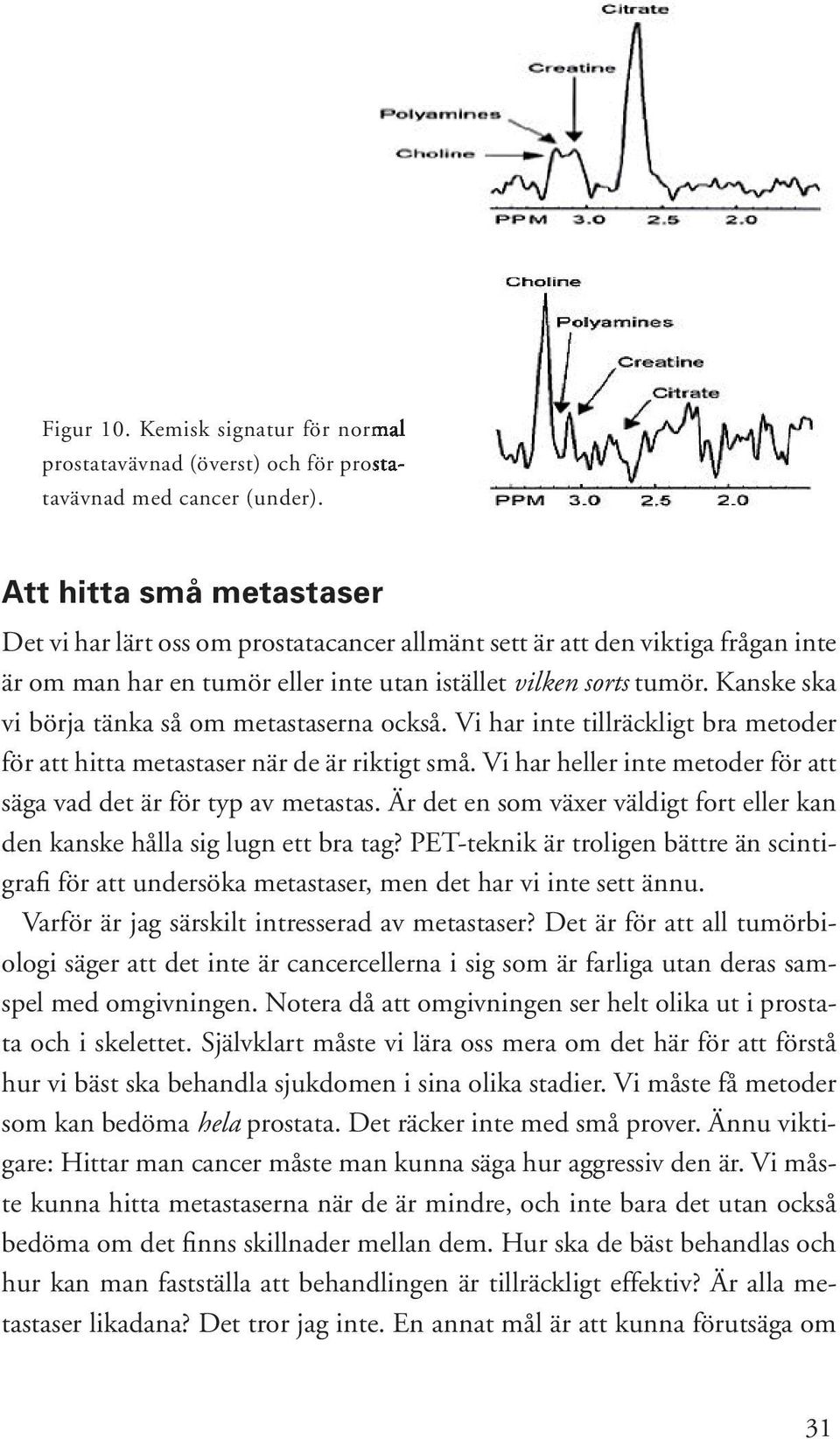 Kanske ska vi börja tänka så om metastaserna också. Vi har inte tillräckligt bra metoder för att hitta metastaser när de är riktigt små.