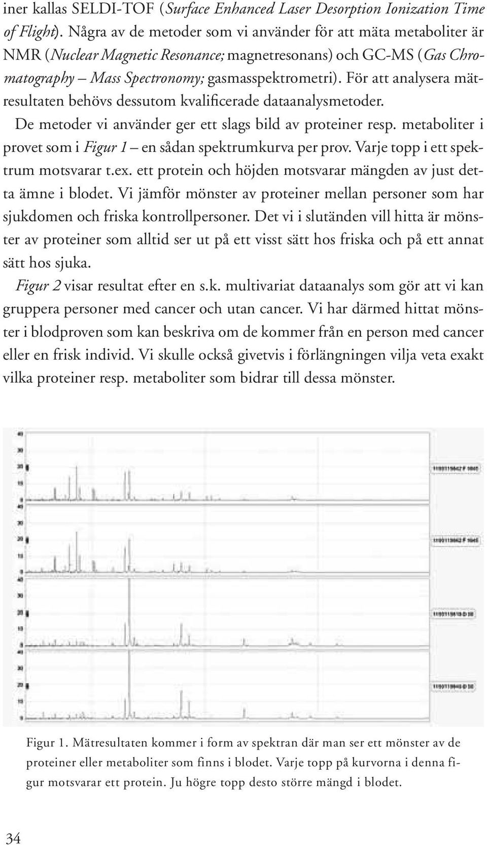 För att analysera mätresultaten behövs dessutom kvalificerade dataanalysmetoder. De metoder vi använder ger ett slags bild av proteiner resp.