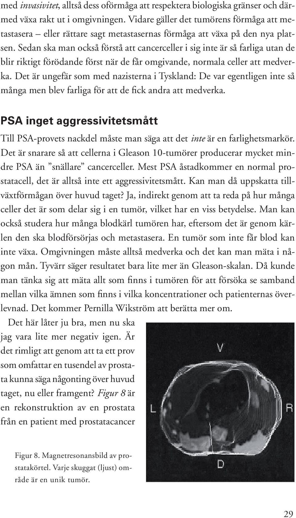 Sedan ska man också förstå att cancerceller i sig inte är så farliga utan de blir riktigt förödande först när de får omgivande, normala celler att medverka.