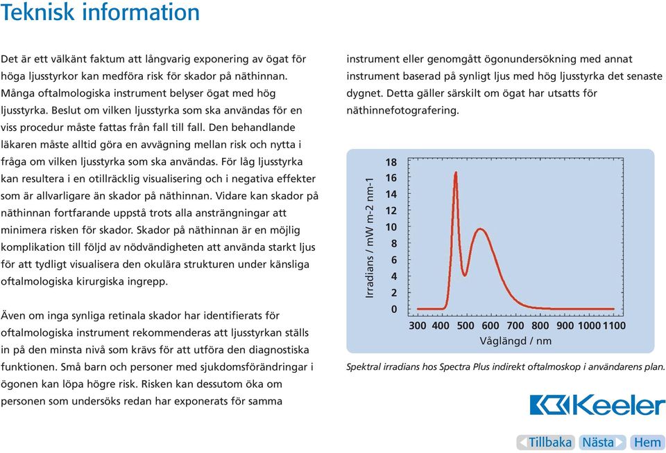 Den behandlande läkaren måste alltid göra en avvägning mellan risk och nytta i fråga om vilken ljusstyrka som ska användas.