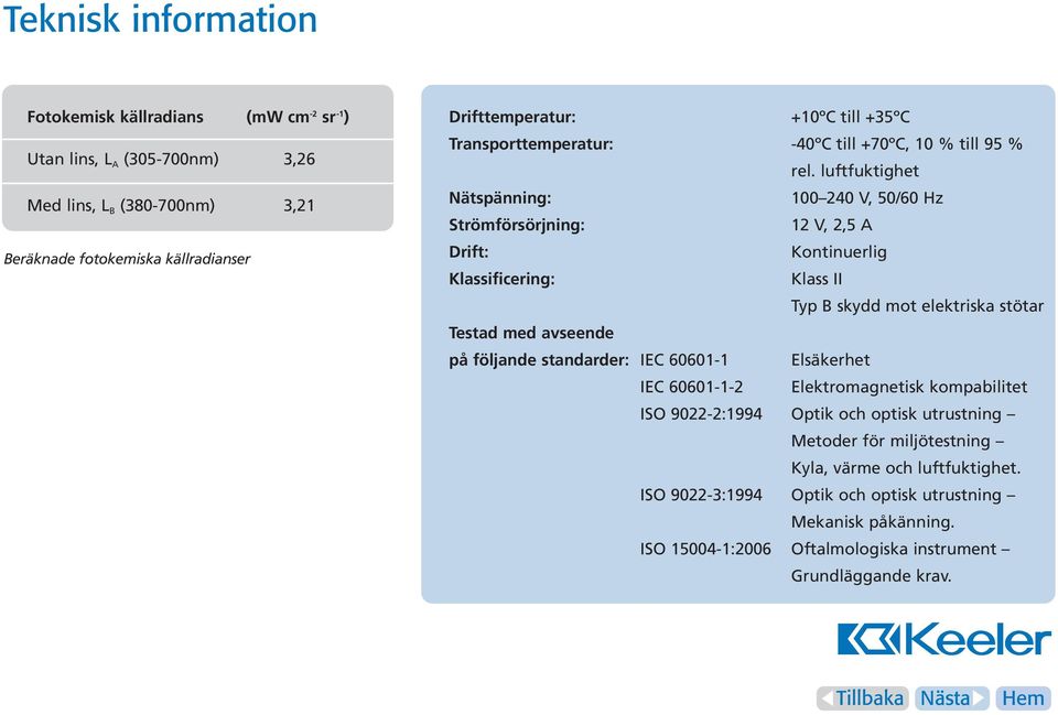 luftfuktighet Nätspänning: 100 240 V, 50/60 Hz Strömförsörjning: 12 V, 2,5 A Drift: Kontinuerlig Klassificering: Klass II Typ B skydd mot elektriska stötar Testad med avseende på