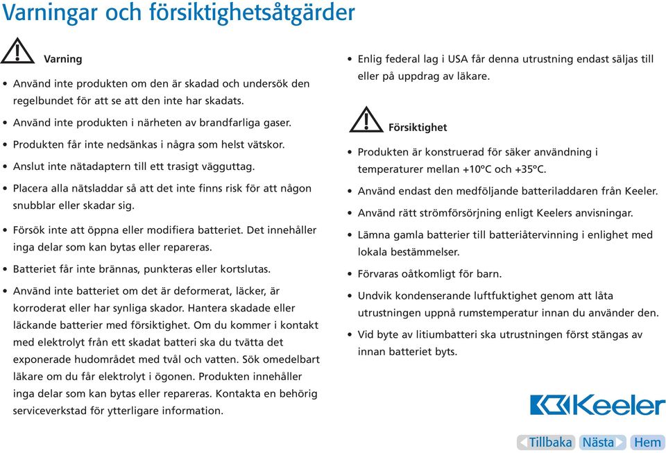 Placera alla nätsladdar så att det inte finns risk för att någon snubblar eller skadar sig. Försök inte att öppna eller modifiera batteriet. Det innehåller inga delar som kan bytas eller repareras.