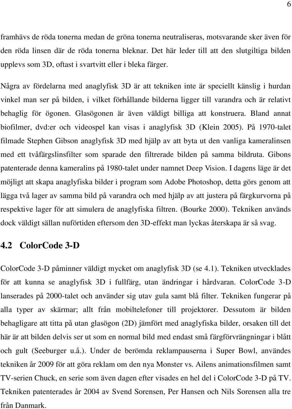 Några av fördelarna med anaglyfisk 3D är att tekniken inte är speciellt känslig i hurdan vinkel man ser på bilden, i vilket förhållande bilderna ligger till varandra och är relativt behaglig för