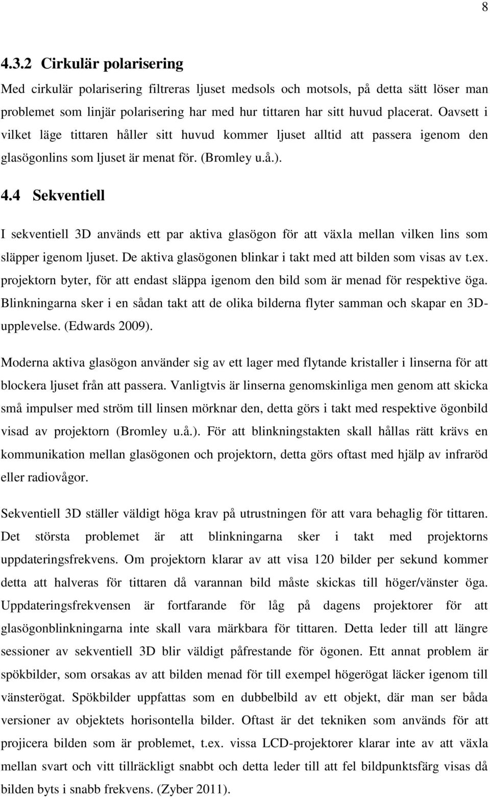 4 Sekventiell I sekventiell 3D används ett par aktiva glasögon för att växla mellan vilken lins som släpper igenom ljuset. De aktiva glasögonen blinkar i takt med att bilden som visas av t.ex.