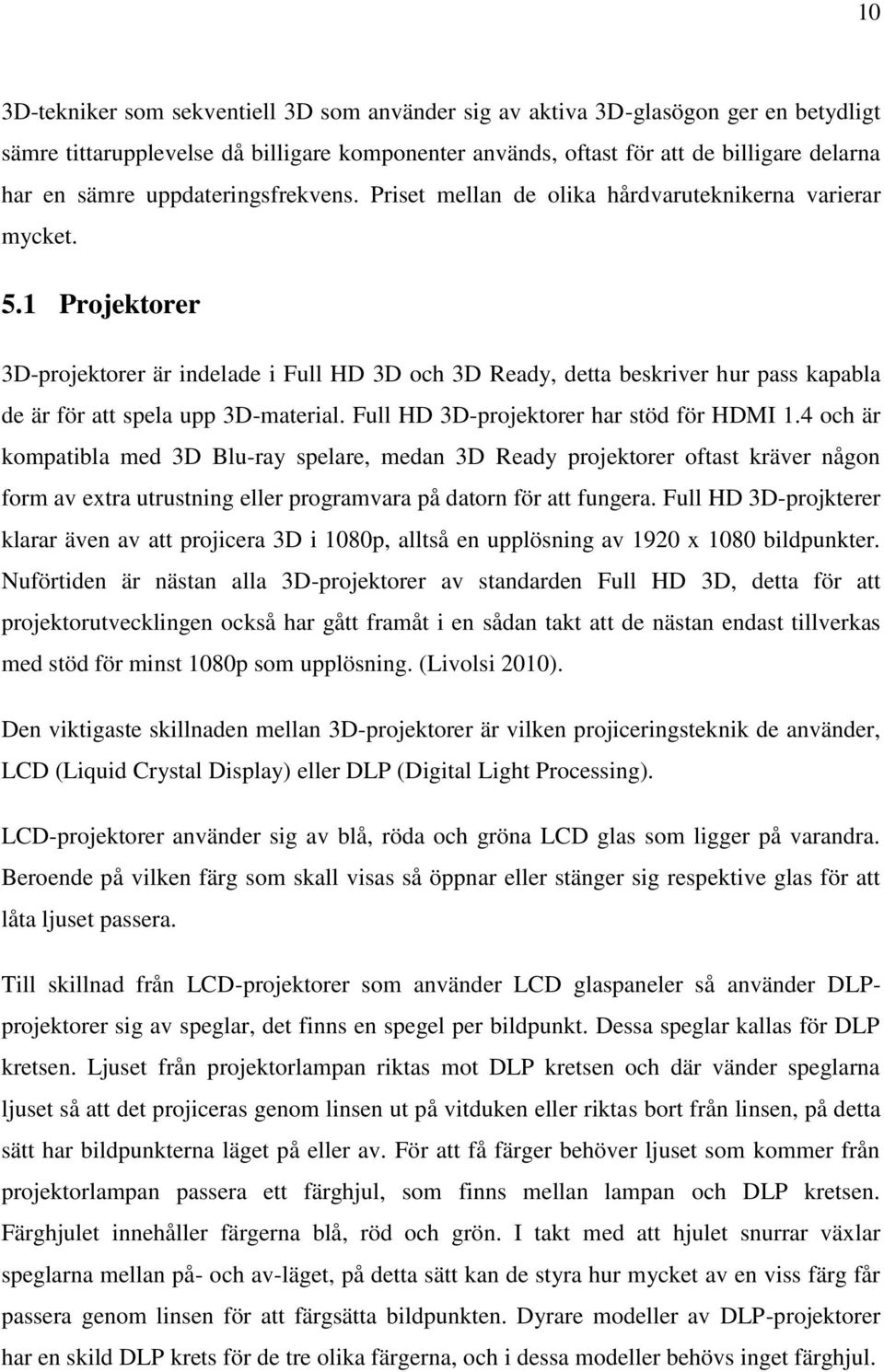 1 Projektorer 3D-projektorer är indelade i Full HD 3D och 3D Ready, detta beskriver hur pass kapabla de är för att spela upp 3D-material. Full HD 3D-projektorer har stöd för HDMI 1.