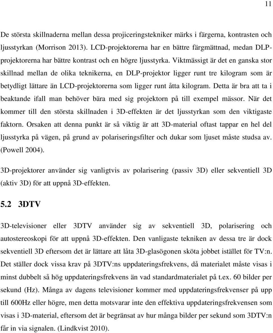 Viktmässigt är det en ganska stor skillnad mellan de olika teknikerna, en DLP-projektor ligger runt tre kilogram som är betydligt lättare än LCD-projektorerna som ligger runt åtta kilogram.