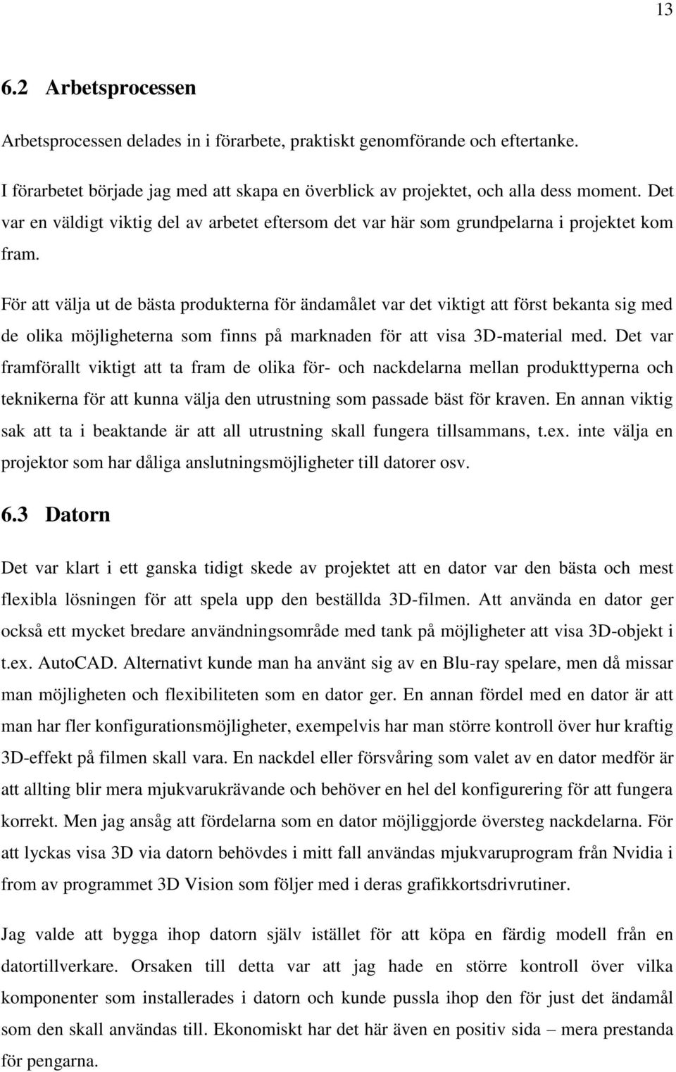 För att välja ut de bästa produkterna för ändamålet var det viktigt att först bekanta sig med de olika möjligheterna som finns på marknaden för att visa 3D-material med.