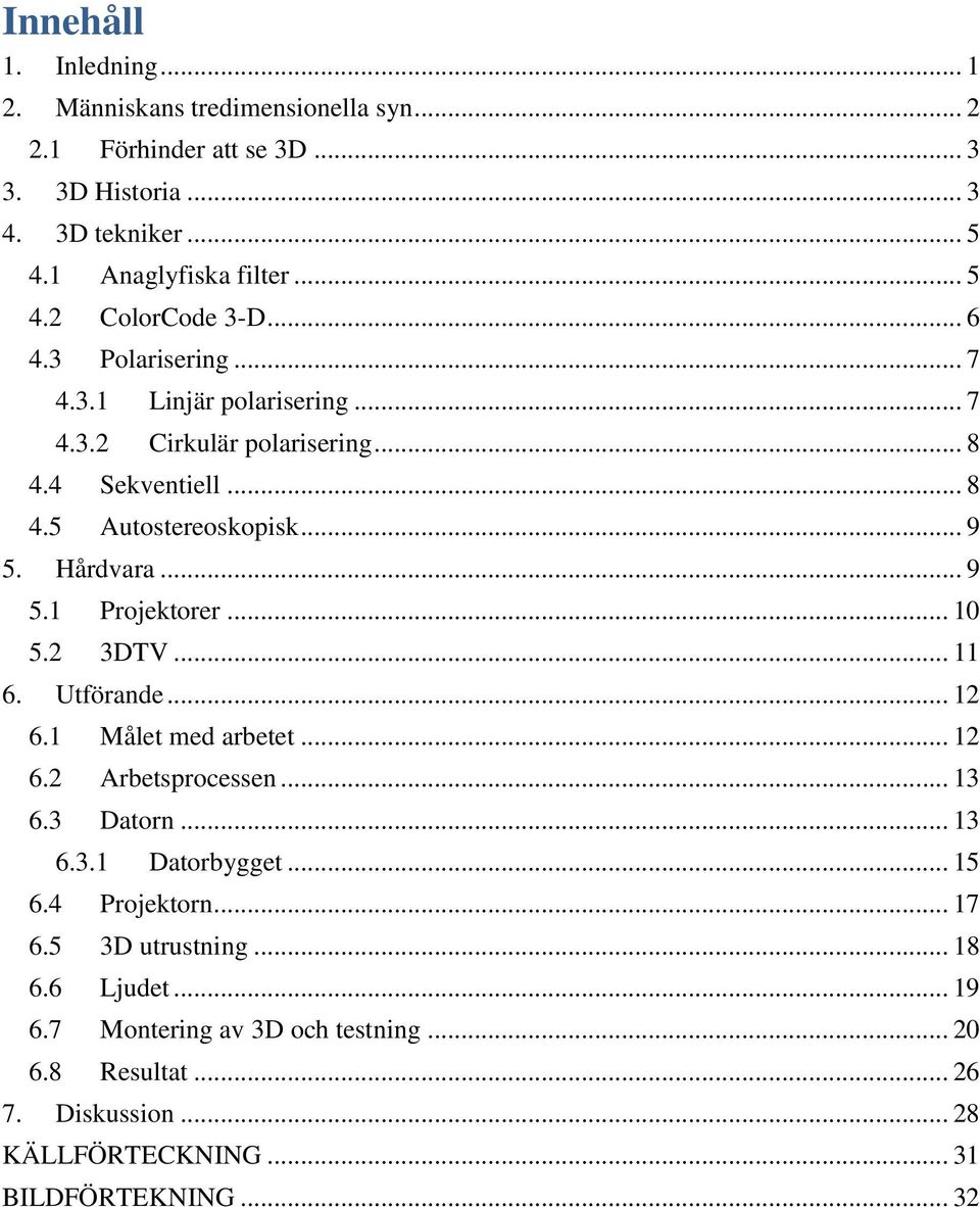.. 10 5.2 3DTV... 11 6. Utförande... 12 6.1 Målet med arbetet... 12 6.2 Arbetsprocessen... 13 6.3 Datorn... 13 6.3.1 Datorbygget... 15 6.4 Projektorn... 17 6.