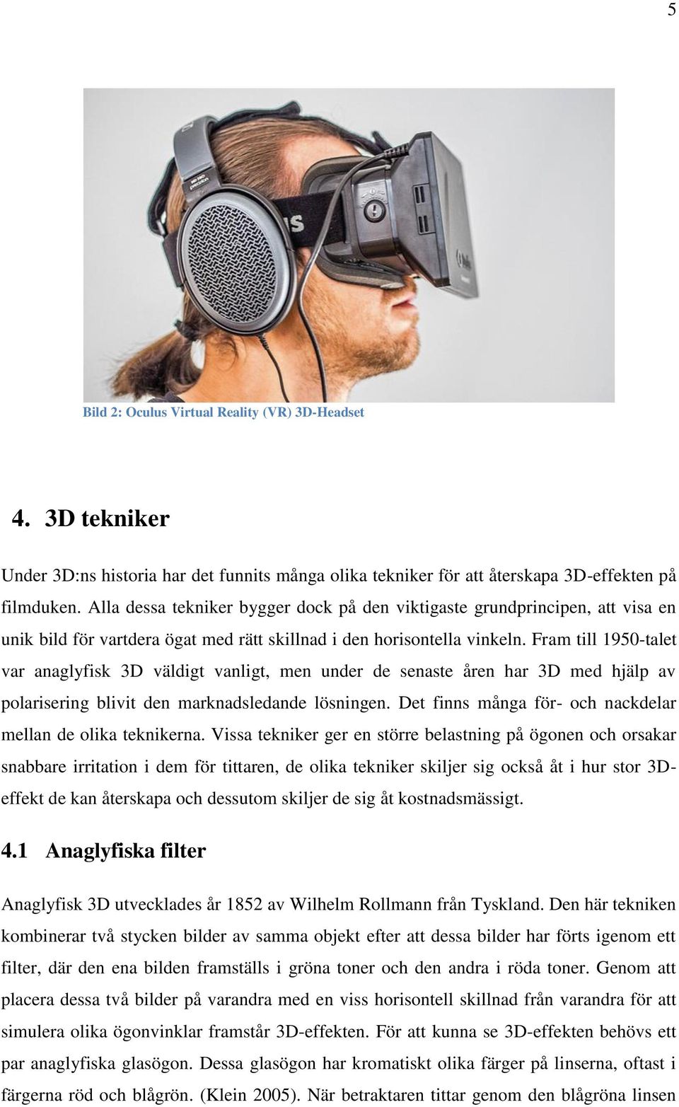 Fram till 1950-talet var anaglyfisk 3D väldigt vanligt, men under de senaste åren har 3D med hjälp av polarisering blivit den marknadsledande lösningen.