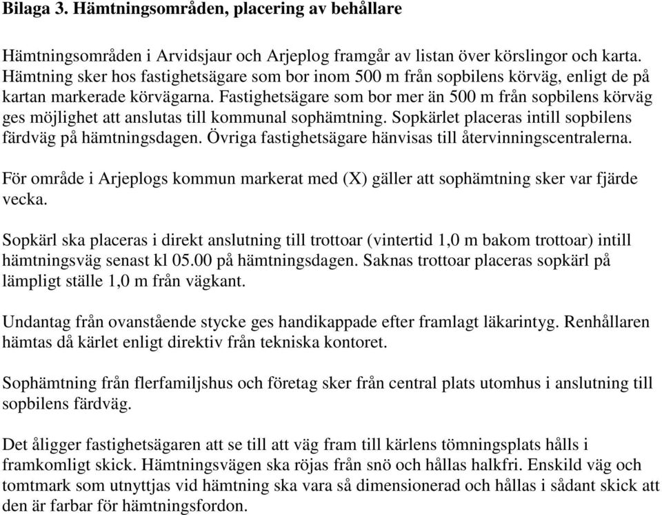 Fastighetsägare som bor mer än 500 m från sopbilens körväg ges möjlighet att anslutas till kommunal sophämtning. Sopkärlet placeras intill sopbilens färdväg på hämtningsdagen.