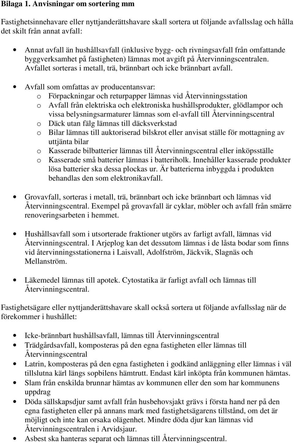 bygg- och rivningsavfall från omfattande byggverksamhet på fastigheten) lämnas mot avgift på Återvinningscentralen. Avfallet sorteras i metall, trä, brännbart och icke brännbart avfall.