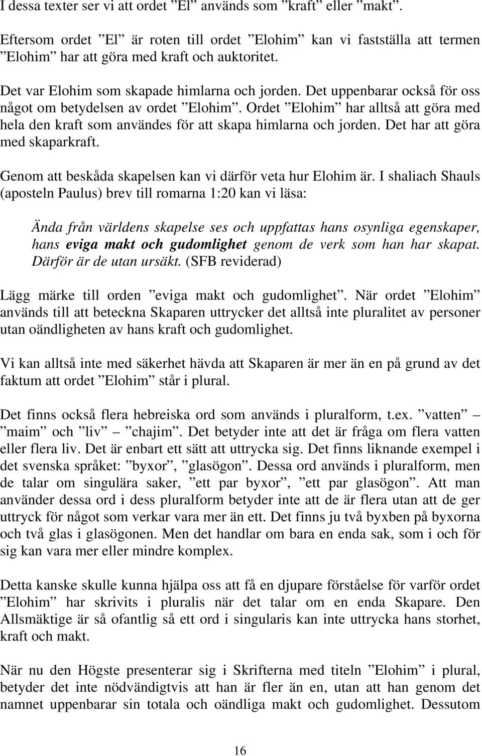 Ordet Elohim har alltså att göra med hela den kraft som användes för att skapa himlarna och jorden. Det har att göra med skaparkraft. Genom att beskåda skapelsen kan vi därför veta hur Elohim är.