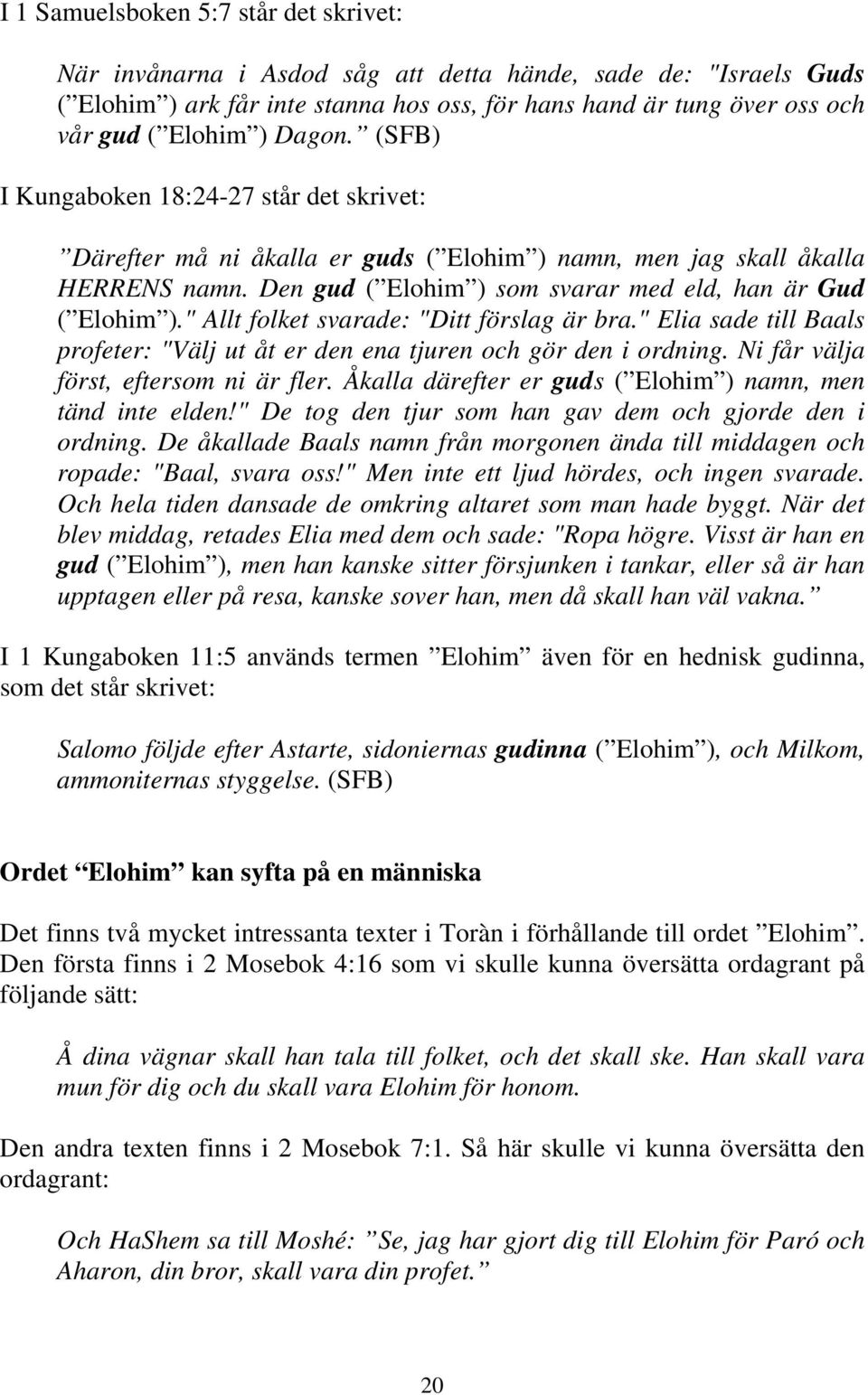 " Allt folket svarade: "Ditt förslag är bra." Elia sade till Baals profeter: "Välj ut åt er den ena tjuren och gör den i ordning. Ni får välja först, eftersom ni är fler.