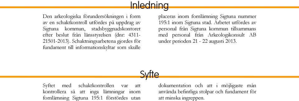 Arbetet utfördes av personal från Sigtuna kommun tillsammans med personal från Arkeologikonsult AB under perioden 21-22 augusti 2013.