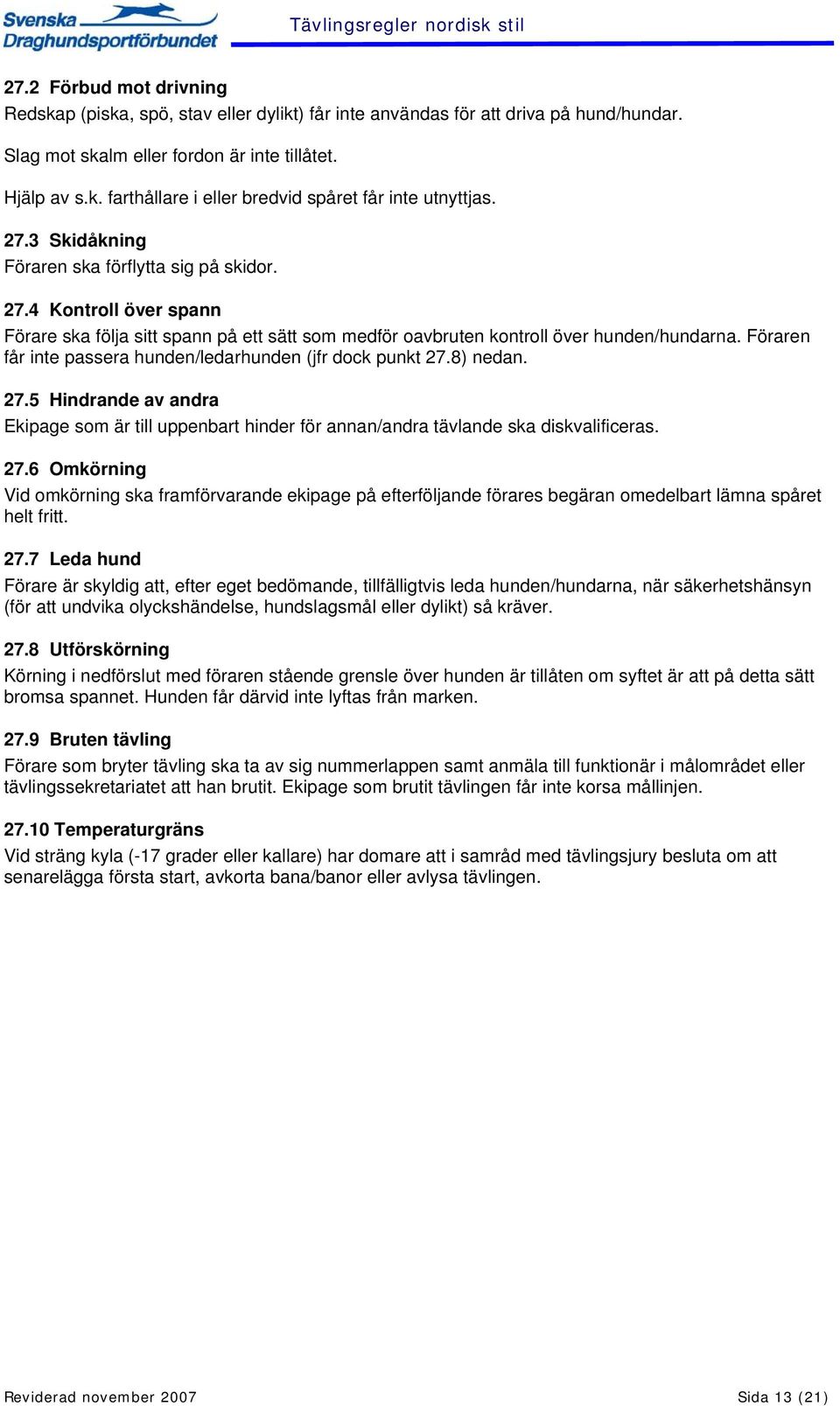 Föraren får inte passera hunden/ledarhunden (jfr dock punkt 27.8) nedan. 27.5 Hindrande av andra Ekipage som är till uppenbart hinder för annan/andra tävlande ska diskvalificeras. 27.6 Omkörning Vid omkörning ska framförvarande ekipage på efterföljande förares begäran omedelbart lämna spåret helt fritt.