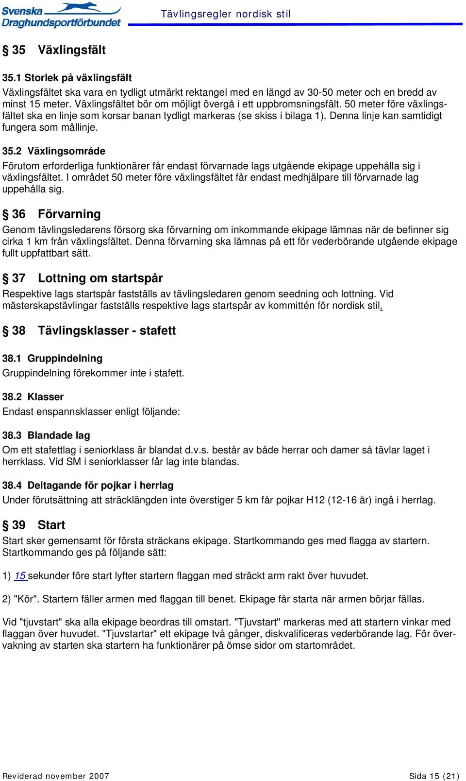 Denna linje kan samtidigt fungera som mållinje. 35.2 Växlingsområde Förutom erforderliga funktionärer får endast förvarnade lags utgående ekipage uppehålla sig i växlingsfältet.