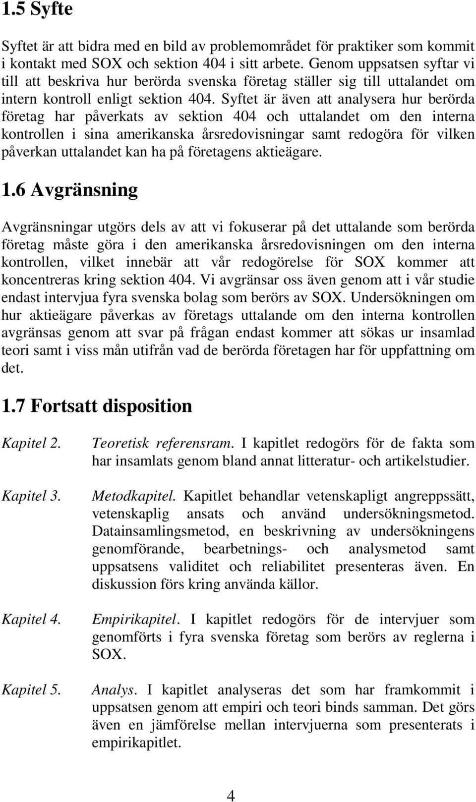 Syftet är även att analysera hur berörda företag har påverkats av sektion 404 och uttalandet om den interna kontrollen i sina amerikanska årsredovisningar samt redogöra för vilken påverkan uttalandet