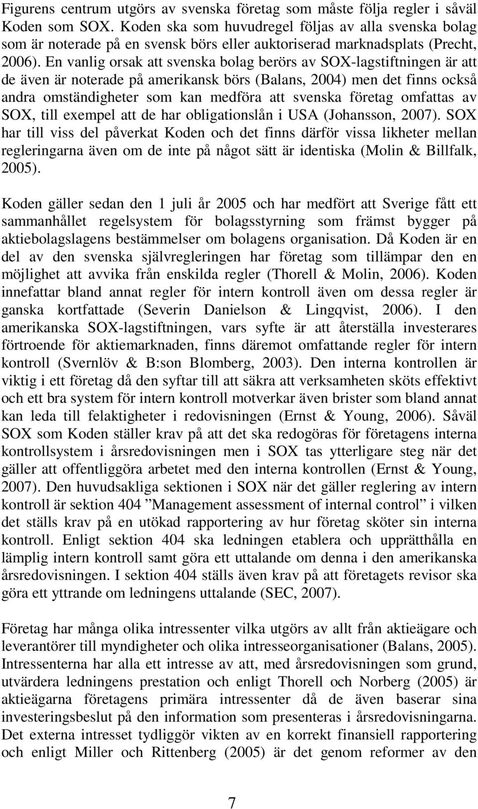 En vanlig orsak att svenska bolag berörs av SOX-lagstiftningen är att de även är noterade på amerikansk börs (Balans, 2004) men det finns också andra omständigheter som kan medföra att svenska