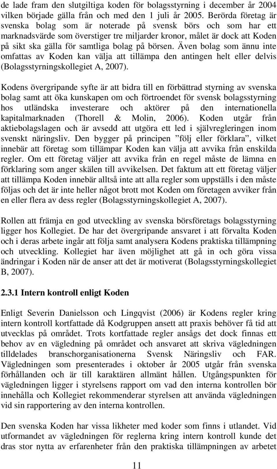 börsen. Även bolag som ännu inte omfattas av Koden kan välja att tillämpa den antingen helt eller delvis (Bolagsstyrningskollegiet A, 2007).