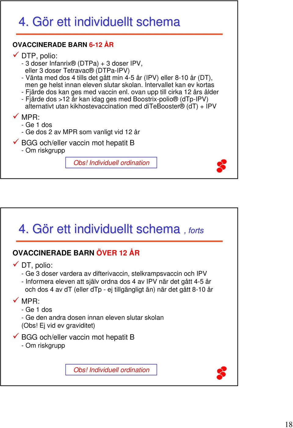 ovan upp till cirka 12 års ålder - Fjärde dos >12 år kan idag ges med Boostrix-polio (dtp-ipv) alternativt utan kikhostevaccination med ditebooster (dt) + IPV MPR: - Ge 1 dos - Ge dos 2 av MPR som