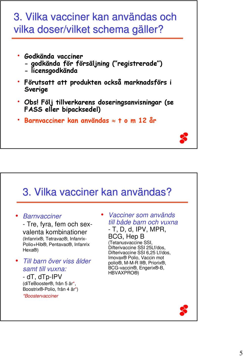 Följ tillverkarens doseringsanvisningar (se FASS eller bipacksedel) Barnvacciner kan användas t o m 12 år 3. Vilka vacciner kan användas?