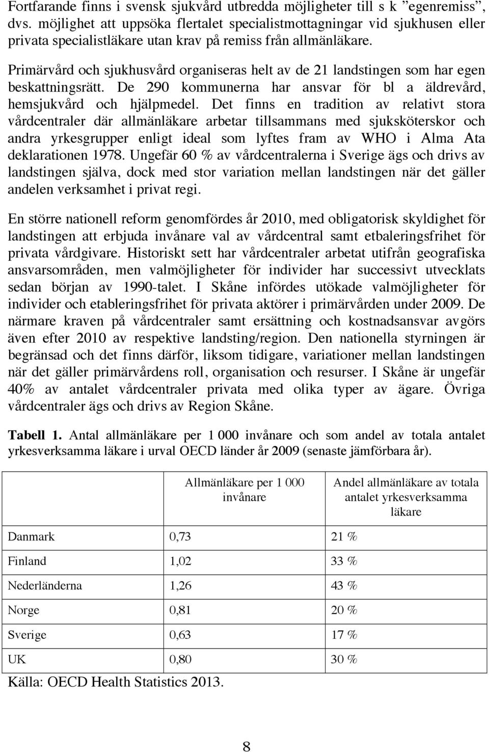 Primärvård och sjukhusvård organiseras helt av de 21 landstingen som har egen beskattningsrätt. De 290 kommunerna har ansvar för bl a äldrevård, hemsjukvård och hjälpmedel.