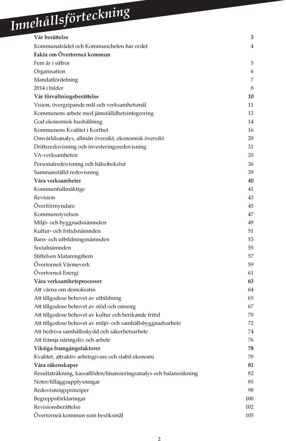 allmän översikt, ekonomisk översikt 20 Driftsredovisning och investeringsredovisning 31 VA-verksamheten 35 Personalredovisning och hälsobokslut 36 Sammanställd redovisning 39 Våra verksamheter 40