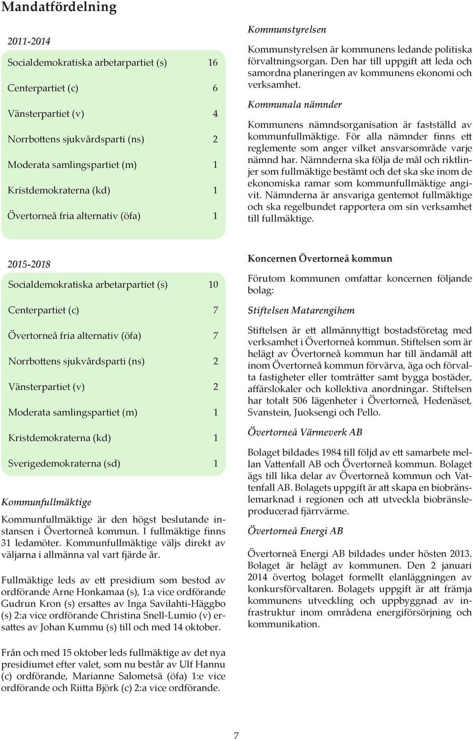 Den har till uppgift att leda och samordna planeringen av kommunens ekonomi och verksamhet. Kommunala nämnder Kommunens nämndsorganisation är fastställd av kommunfullmäktige.