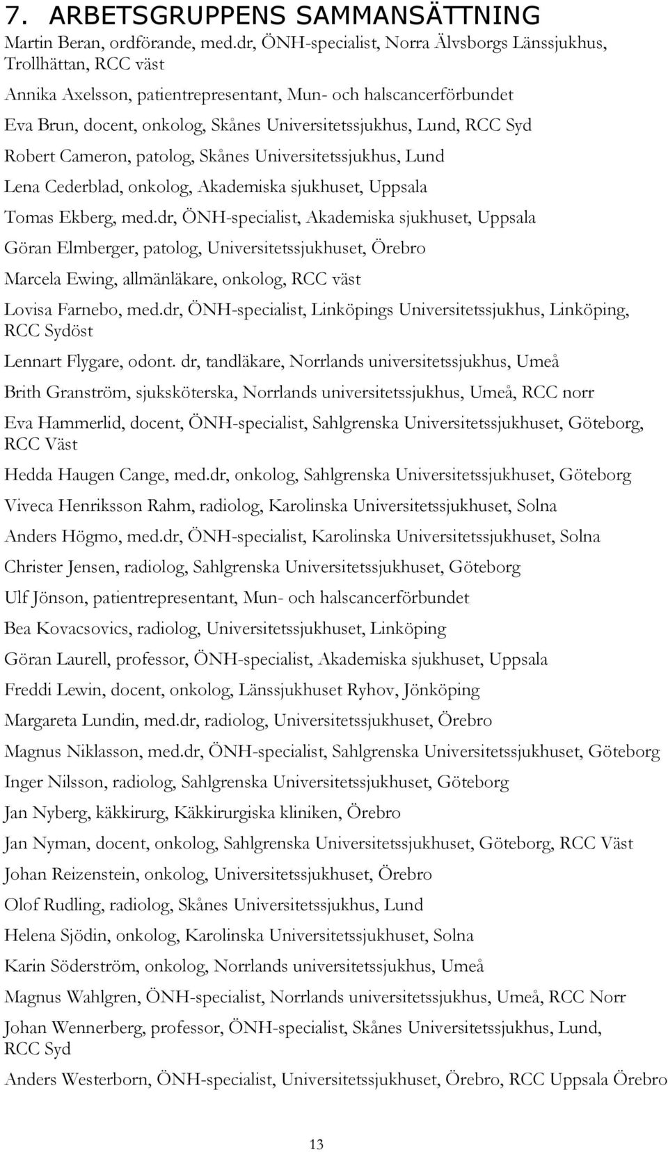 RCC Syd Robert Cameron, patolog, Skånes Universitetssjukhus, Lund Lena Cederblad, onkolog, Akademiska sjukhuset, Uppsala Tomas Ekberg, med.